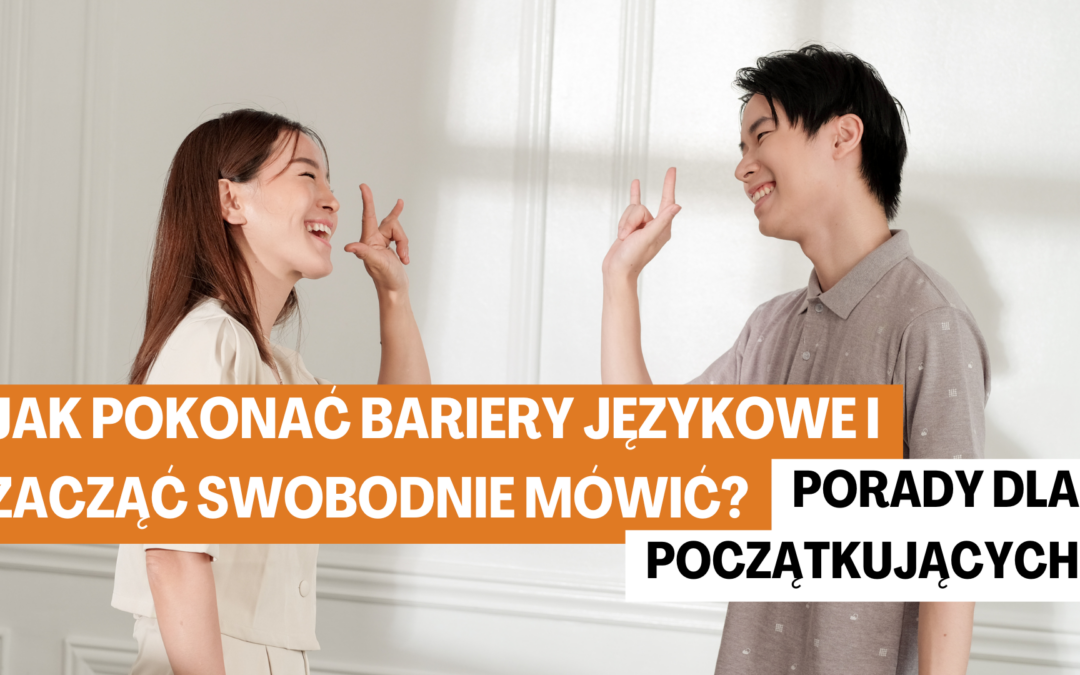 Jak pokonać bariery językowe i zacząć swobodnie mówić? Porady dla początkujących